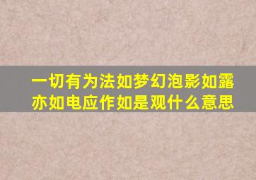 一切有为法如梦幻泡影如露亦如电应作如是观什么意思