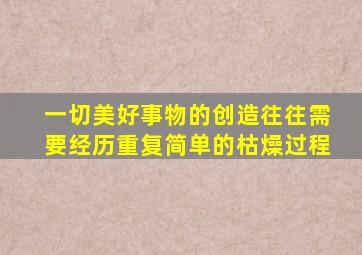 一切美好事物的创造往往需要经历重复简单的枯燥过程