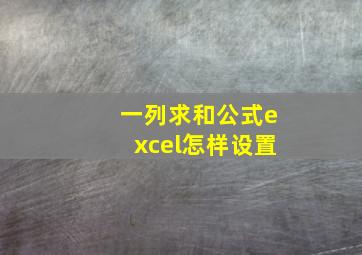 一列求和公式excel怎样设置