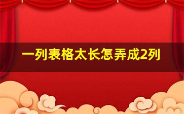 一列表格太长怎弄成2列