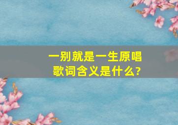 一别就是一生原唱歌词含义是什么?