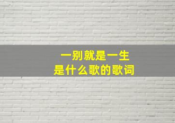 一别就是一生是什么歌的歌词