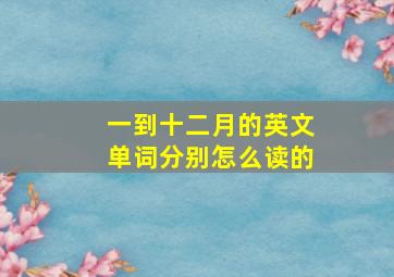 一到十二月的英文单词分别怎么读的