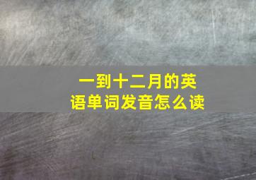 一到十二月的英语单词发音怎么读