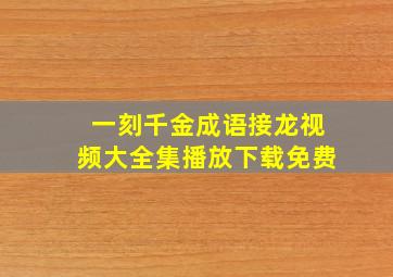 一刻千金成语接龙视频大全集播放下载免费