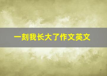 一刻我长大了作文英文