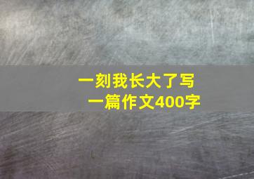 一刻我长大了写一篇作文400字