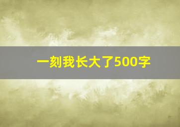 一刻我长大了500字