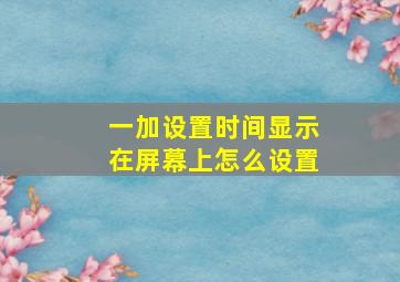 一加设置时间显示在屏幕上怎么设置