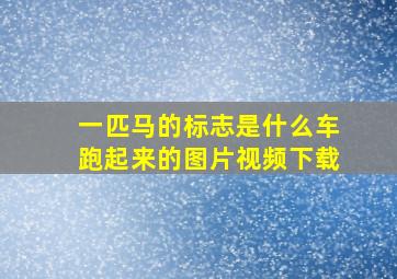 一匹马的标志是什么车跑起来的图片视频下载