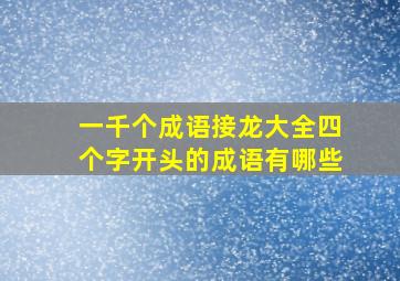 一千个成语接龙大全四个字开头的成语有哪些