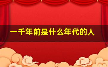 一千年前是什么年代的人