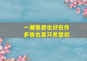 一厢情愿也好自作多情也罢只希望你