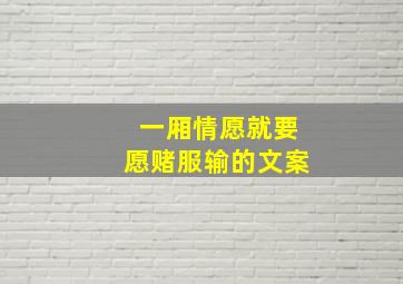 一厢情愿就要愿赌服输的文案