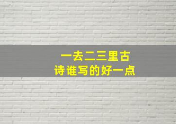 一去二三里古诗谁写的好一点