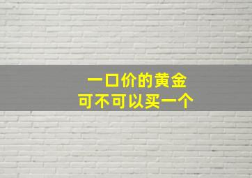 一口价的黄金可不可以买一个