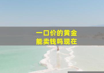 一口价的黄金能卖钱吗现在