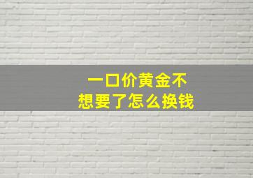 一口价黄金不想要了怎么换钱