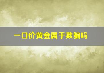 一口价黄金属于欺骗吗