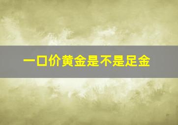 一口价黄金是不是足金