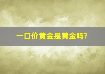 一口价黄金是黄金吗?