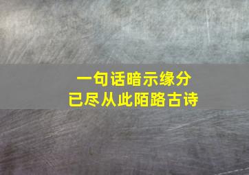 一句话暗示缘分已尽从此陌路古诗