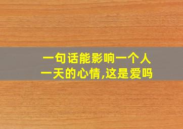 一句话能影响一个人一天的心情,这是爱吗