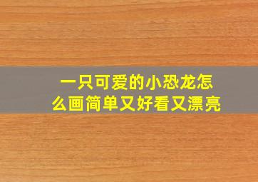 一只可爱的小恐龙怎么画简单又好看又漂亮