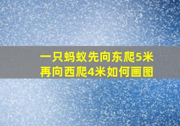 一只蚂蚁先向东爬5米再向西爬4米如何画图