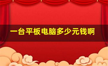 一台平板电脑多少元钱啊