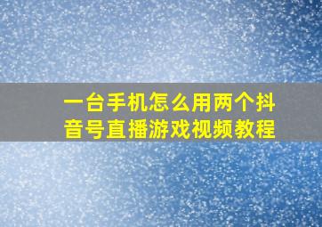 一台手机怎么用两个抖音号直播游戏视频教程