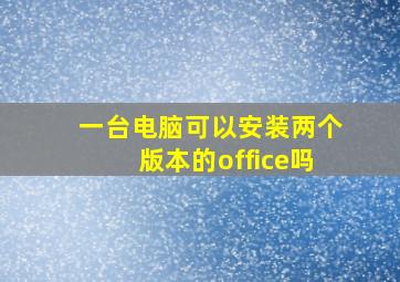 一台电脑可以安装两个版本的office吗