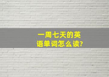 一周七天的英语单词怎么读?