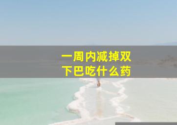 一周内减掉双下巴吃什么药