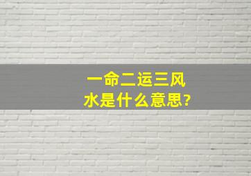 一命二运三风水是什么意思?