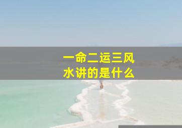 一命二运三风水讲的是什么