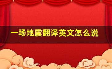 一场地震翻译英文怎么说