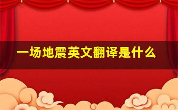 一场地震英文翻译是什么