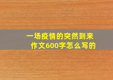 一场疫情的突然到来作文600字怎么写的