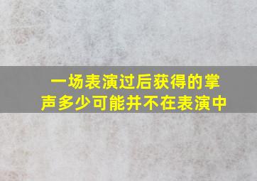 一场表演过后获得的掌声多少可能并不在表演中