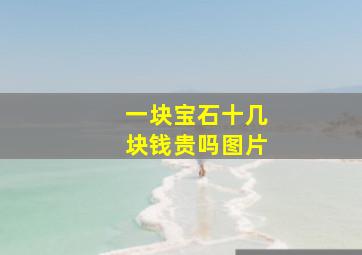 一块宝石十几块钱贵吗图片