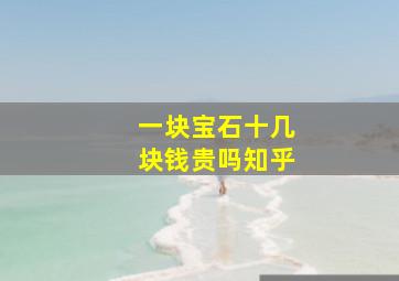 一块宝石十几块钱贵吗知乎