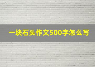 一块石头作文500字怎么写