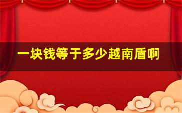 一块钱等于多少越南盾啊