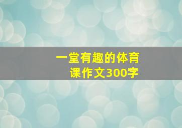 一堂有趣的体育课作文300字