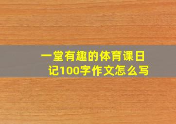 一堂有趣的体育课日记100字作文怎么写