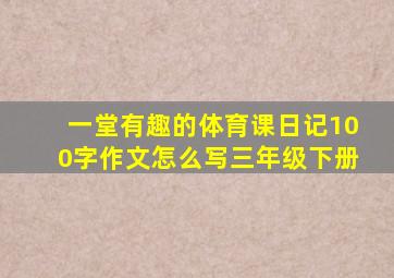 一堂有趣的体育课日记100字作文怎么写三年级下册