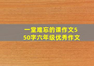 一堂难忘的课作文550字六年级优秀作文