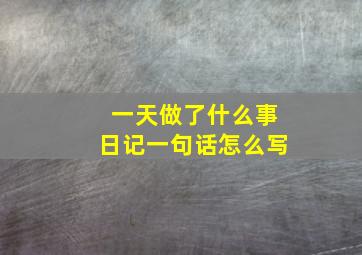 一天做了什么事日记一句话怎么写