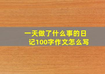 一天做了什么事的日记100字作文怎么写